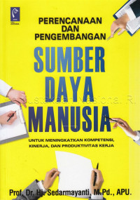 Perencanaan dan Pengembangan Sumber Daya Manusia untuk meningkatkan kompetensi, kinerja, dan Produktivitas Kerja