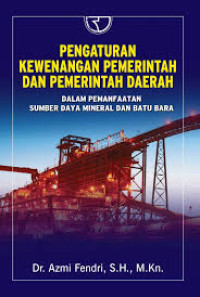 Image of Pengaturan Kewenangan Pemerintah dan Pemerintah Daerah: dalam pemanfaatan sumber daya mineral dan batu bara