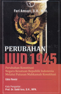 Perubahan UUD 1945 : perubahan konstitusi Negara Kesatuan Republik Indonesia melalui putusan mahkamah konstitusi