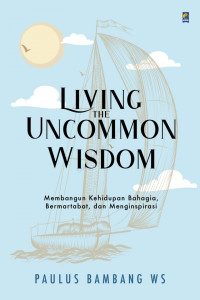 Living The Uncommon Wisdom:Membangun Kehidupanbahagia Bermartabat, dan Menginspirasi