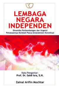 Lembaga Negara Independen  : dinamika perkembangan dan urgensi penataanya kembali pasca-amandemen konstitusi