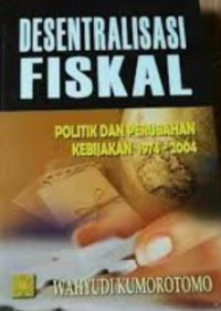 Image of Desentralisasi Fiskal : Politik Dan Perubahan Kebijakan 1974-2004