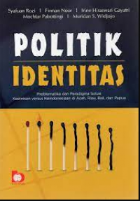 Image of Politik Identitas: Problematika dan Paradigma Solusi Keetnisan Versus Keindonesiaan di Aceh, Riau, Bali dan Papua