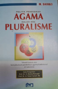 Image of Politik pendidikan agama dalam era pluralisme : telaah historis atas kebijaksanaan pendidikan agama