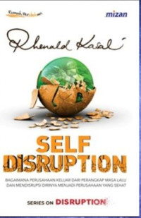 Image of Self disruption : bagaimana perusahaan keluar dari perangkap masa lalu dan mendisrupsi dirinya menjadi perusahaan yang sehat