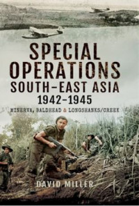 Special Forces Operations in South-East Asia 1941 - 1945: Minerva, Baldhead and Longshanks