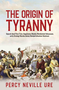 Image of The Origin of tiranny : sejarah awal para tiran, bagaimana mereka membentuk kekuasaan,serta strategi mereka dalam mempertahankan dominas