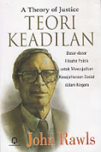 Image of A theory of justice teori keadilan:dasar-dasar filsafat poliik untuk mewujudkan kesejahteraan sosial dalam negara