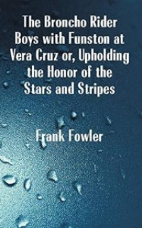 Image of The Broncho Rider Boys with Funston at Vera Cruz: Or, Upholding the Honor of the Stars and Stripes