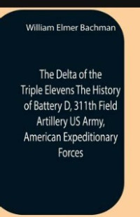 Image of The Delta of the Triple Elevens: The History of Battery D, 311th Field Artillery, U.S. Army, American Expeditionary Forces