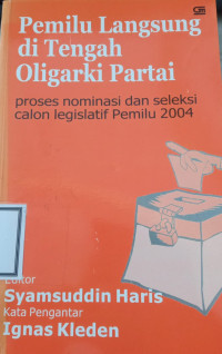 Image of Pemilu langsung di tengah oligarki partai : proses nominasi dan seleksi calon legislatif pemilu 2004