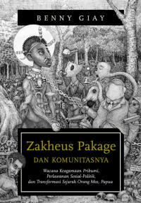 Zakheus Pakage dan Komunitasnya: Wacana Keagamaan Pribumi, Perlawanan Sosial-Politik, dan Transformasi Sejarah Orang Mee, Papua