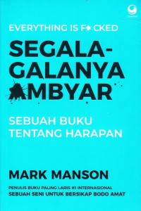 Everyting is f*cked: Segala-galanya ambyar : sebuah buku tentang harapan