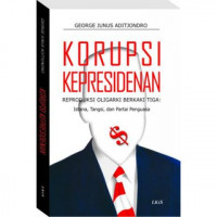 Korupsi Kepresidenan Reproduksi Oligarki Berkaki Tiga : Istana, Tangsi, dan Partai Penguasa