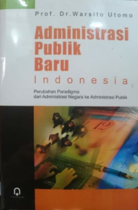 Image of Administrasi Publik Baru Indonesia : paradigma dari administrasi negara ke administrasi publik