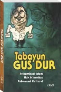 Tabayun Gus Dur : pribumisasi islam, hak minoritas, reformasi kultural