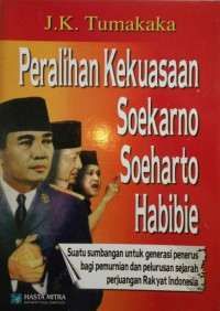Image of Peralihan kekuasaan Soekarno Soeharto Habibie : suatu sumbangan untuk generasi penerus bagi pemurnian dan pelurusan sejarah perjuangan rakyat Indonesia