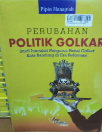 Perubahan politik Golkar: studi interaksi pengurus Partai Golkar Kota Bandung di era reformasi