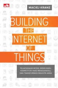Image of Building the Internet of Things : pelaksanaan model bisnis baru, kompetitor yang mengganggu, dan transformasi industri anda