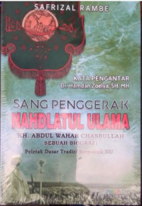 Image of Sang Penggerak Nahdlatul Ulama. KH. Abdul Wahab Chasbullah Sebuah Biografi: Peletak Dasar Tradisi Berpolitik NU