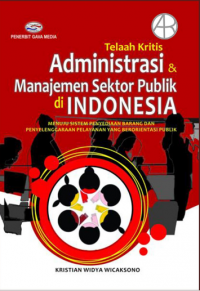 Telaah kritis administrasi & manajemen sektor publik di Indonesia: menuju sistem penyediaan barang dan penyelenggaraan pelayanan yang berorientasi publik