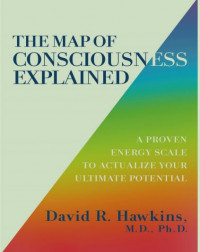 The Map of Consciousness Explained : A Proven Energy Scale to Actualize Your Ultimate Potential